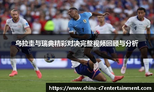 乌拉圭与瑞典精彩对决完整视频回顾与分析